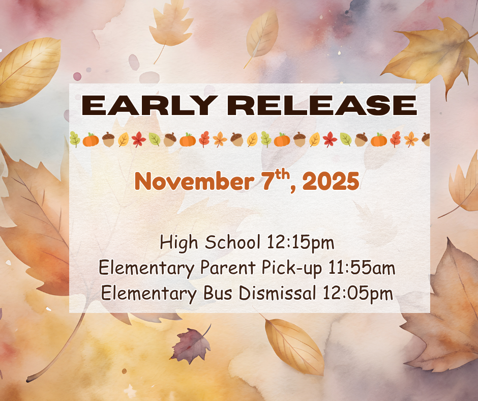 Early Release November 7th 2025 High School 12:15pm Elementary Parent Pick-up 11:55am Elementary Bus Dismissal 12:05pm